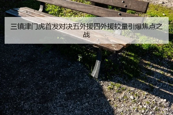 三镇津门虎首发对决五外援四外援较量引爆焦点之战